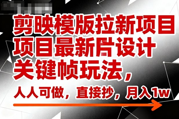 剪映模版拉新项目最新图片设计关键帧玩法，人人可做，直接抄，月入1w+|网创挖金社