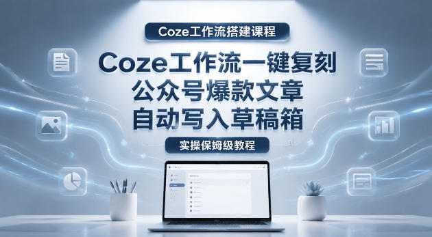 【Coze工作流搭建实操教程】coze工作流一键复刻公众号爆款文章，自动写入草稿箱！全流程保姆级教学|网创挖金社