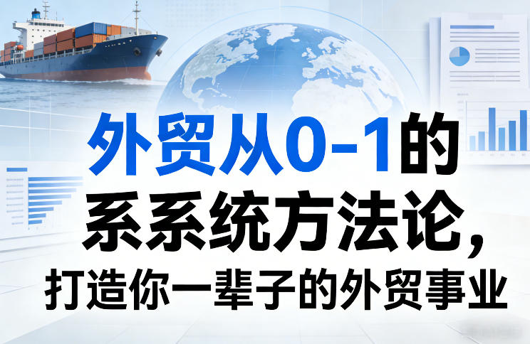 外贸从0-1的系统方法论，打造你一辈子的外贸事业|网创挖金社