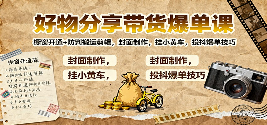 好物分享带货爆单课：橱窗开通+防判搬运剪辑，封面制作，挂小黄车，投抖爆单技巧|网创挖金社