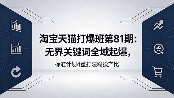 淘宝天猫打爆班第81期：无界关键词全域起爆，标准计划4重打法稳投产比|网创挖金社