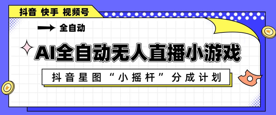 AI全自动直播小游戏,抖音星图小摇杆分成计划,支持多账号矩阵化运营【揭秘】|网创挖金社