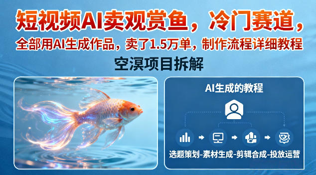 短视频AI卖观赏鱼，冷门赛道，全部用AI生成作品，卖了1.5W单，制作流程详细教程|网创挖金社
