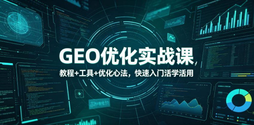GEO优化实战课，教程+工具+优化心法，快速入门活学活用|网创挖金社
