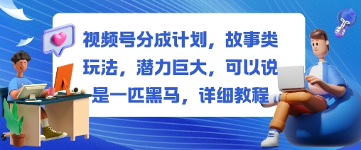 视频号分成计划，故事类玩法，潜力巨大，可以说是一匹黑马，详细教程|网创挖金社