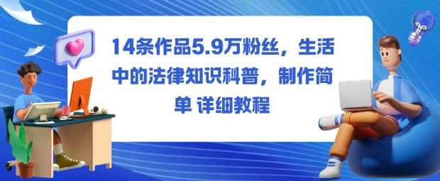 14条作品5.9W粉丝，生活中的法律知识科普，制作简单详细教程|网创挖金社