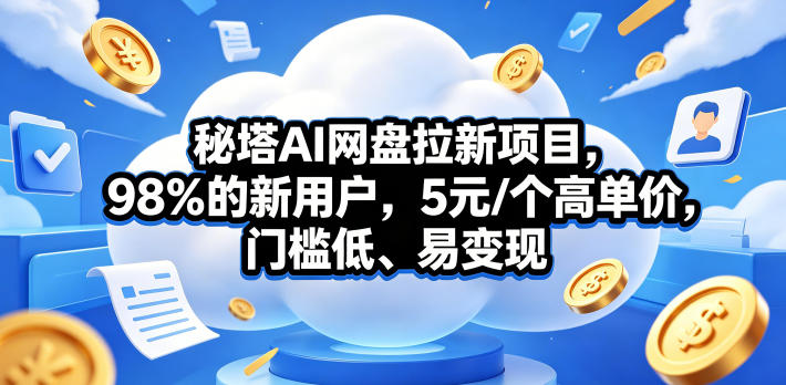 秘塔AI网盘拉新项目,98%的新用户,5元/个高单价,门槛低、易变现|网创挖金社
