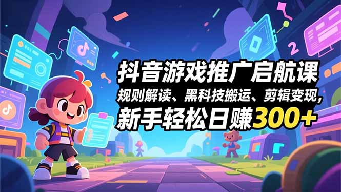 抖音游戏推广启航课，规则解读、黑科技搬运、剪辑变现，新手轻松日赚300+|网创挖金社