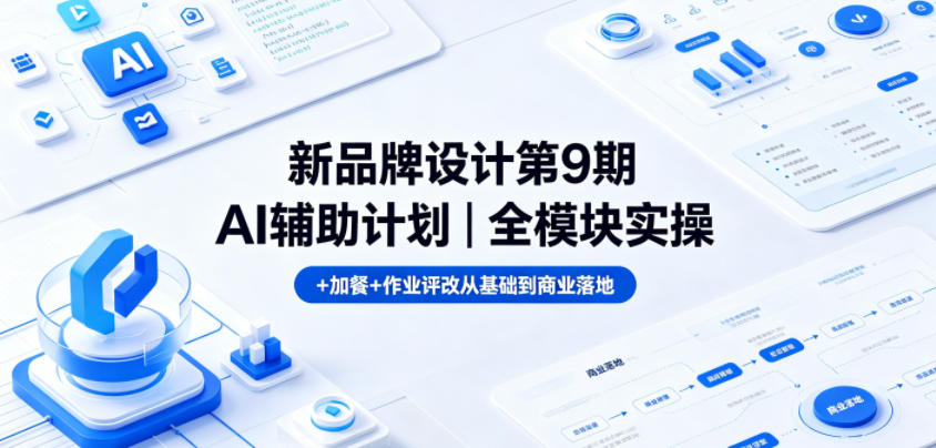 新品牌设计第9期AI辅助计划｜全模块实操+加餐+作业评改从基础到商业落地|网创挖金社