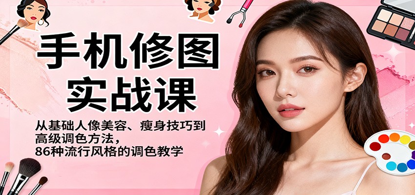 手机修图实战课，从基础人像美容、瘦身技巧到高级调色方法，86种流行风格的调色教学|网创挖金社
