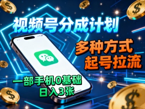 视频号分成计划，多种方式起号拉流，一部手机0基础日入3张|网创挖金社