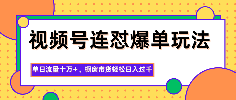 视频号连怼爆单玩法，单日流量十万+，橱窗带货轻松日入过千|网创挖金社