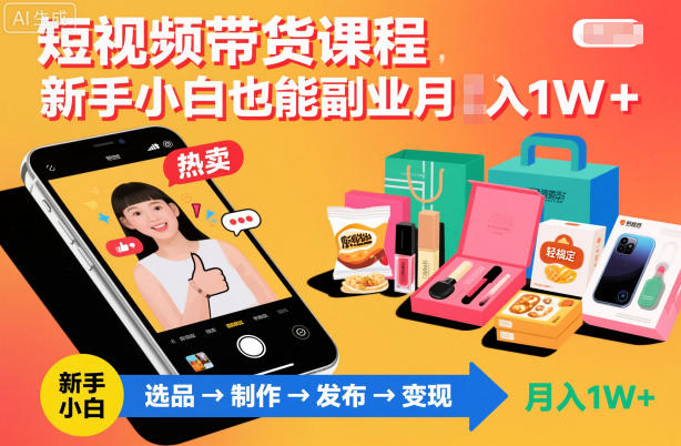 短视频带货课程，新手小白也能副业月入1W＋，轻松搞定|网创挖金社