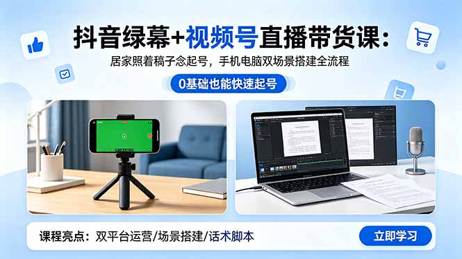 抖音绿幕+视频号直播带货课：居家照着稿子念起号，手机电脑双场景搭建全流程|网创挖金社