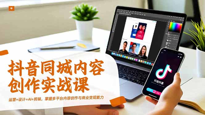 抖音同城内容创作实战课，运营+设计+AI+剪辑，掌握多平台内容创作与商业变现能力|网创挖金社