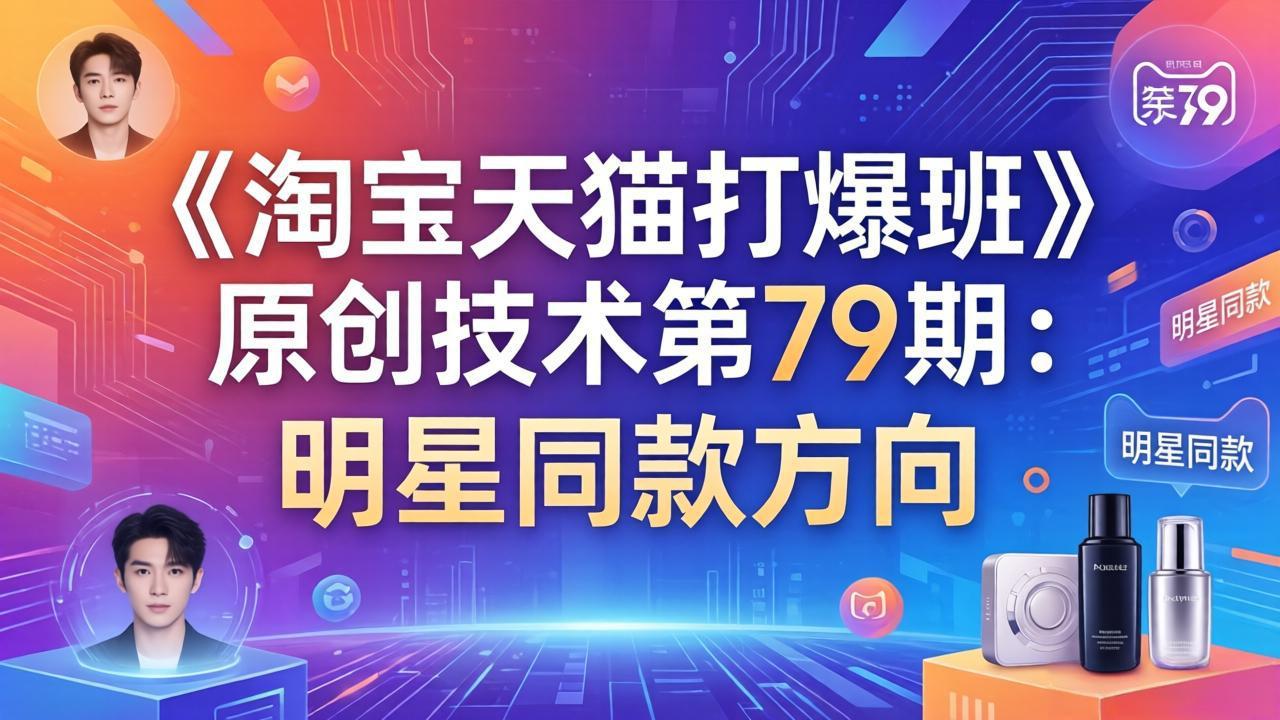 《淘宝天猫打爆班》原创技术第79期：明星同款方向|网创挖金社