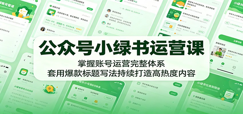 公众号小绿书运营课：掌握账号运营完整体系，套用爆款标题写法持续打造高热度内容|网创挖金社