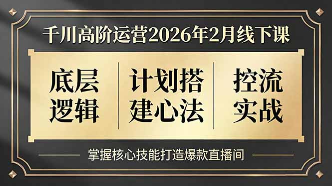 千川高阶运营2026年2月线下课，底层逻辑、计划搭建心法、控流实战，掌握核心技能打造爆款直播间|网创挖金社