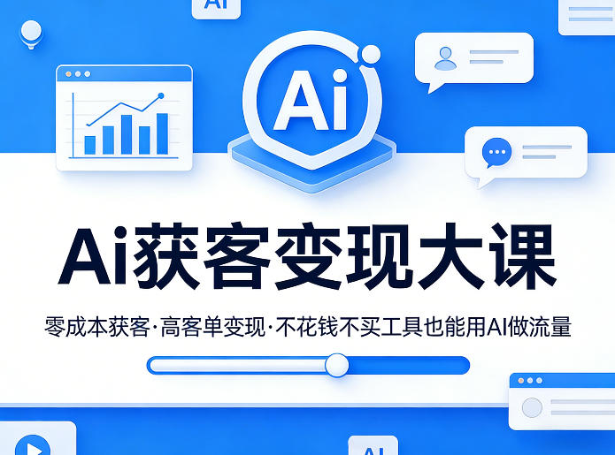 Ai获客变现大课,零成本获客,高客单变现,不花钱不买工具也能用AI做流量|网创挖金社