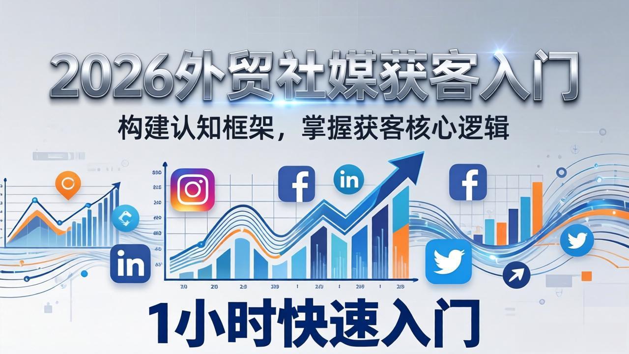 2026 外贸社媒获客入门：1小时搭建认知框架，新手快速开启社媒获客之路|网创挖金社