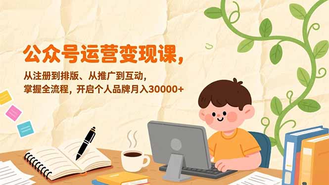 公众号运营变现课，从注册到排版、从推广到互动，掌握全流程，开启个人品牌月入30000+|网创挖金社