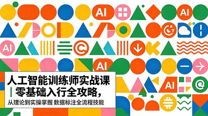 AI人工智能 训练师实战课｜零基础入行全攻略，从理论到实操掌握数据标注全流程技能|网创挖金社