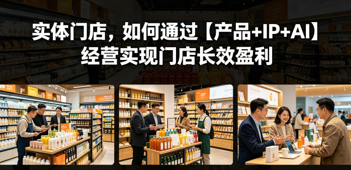 实体门店，如何通过【产品+IP+AI】经营实现门店长效盈利|网创挖金社