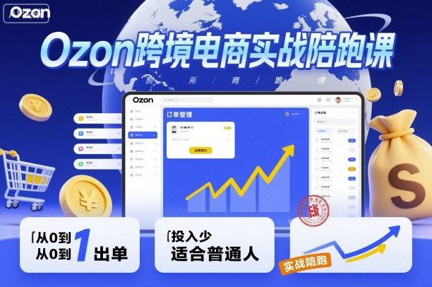Ozon跨境电商实战陪跑课，教你从0到1出单，投入少适合普通人|网创挖金社