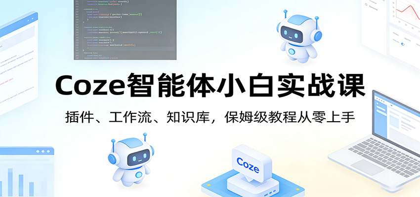 Coze智能体小白实战课：插件、工作流、知识库，保姆级教程从零上手|网创挖金社