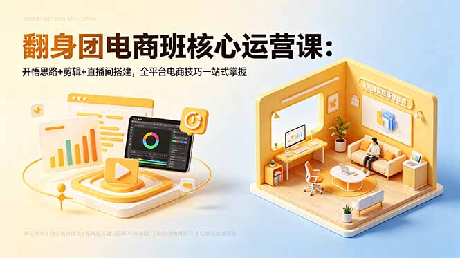 翻身团电商班核心运营课：开悟思路+剪辑+直播间搭建，全平台电商技巧一站式掌握|网创挖金社
