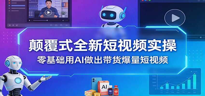 颠覆式全新短视频实操，零基础用AI做出带货爆量短视频|网创挖金社