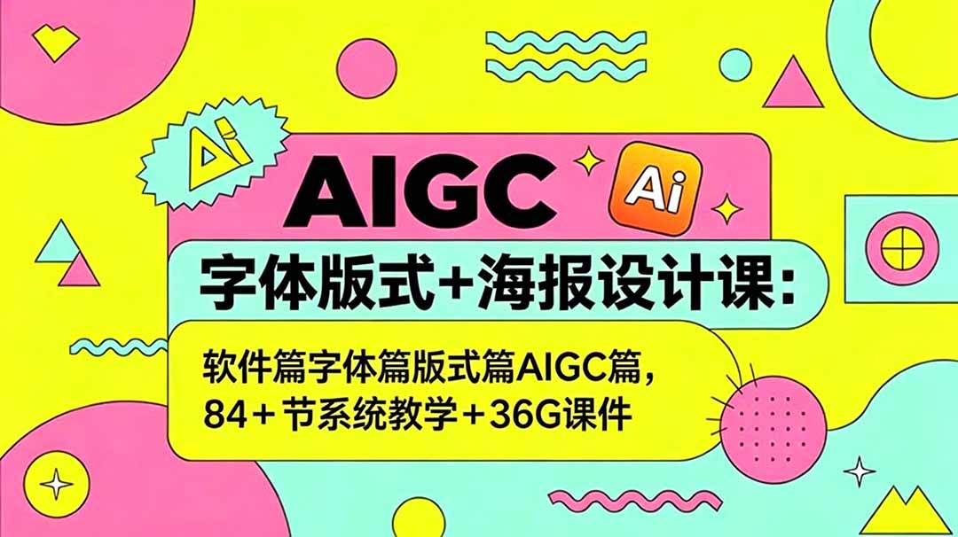 AIGC字体版式+海报设计课：软件篇字体篇版式篇AIGC篇，系统教学+36G课件|网创挖金社