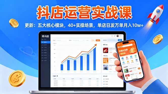 抖店运营实战课-更新：五大核心模块，40+实操场景，单店日发万单月入10w+|网创挖金社