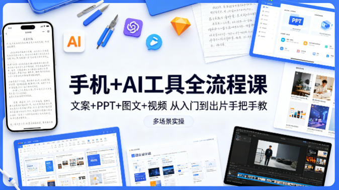手机+AI工具全流程课，文案+PPT+图文+视频，从入门到出片手把手教，多场景实操|网创挖金社