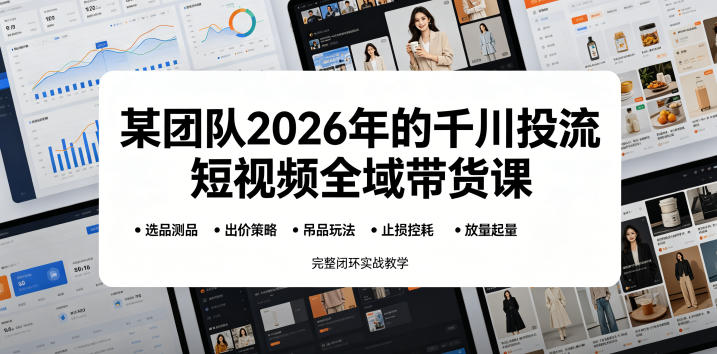 某团队2026年的千川投流短视频全域带货课，从选品测品、吊品玩法、止损控耗到放量起量，完整闭环实战教学|网创挖金社