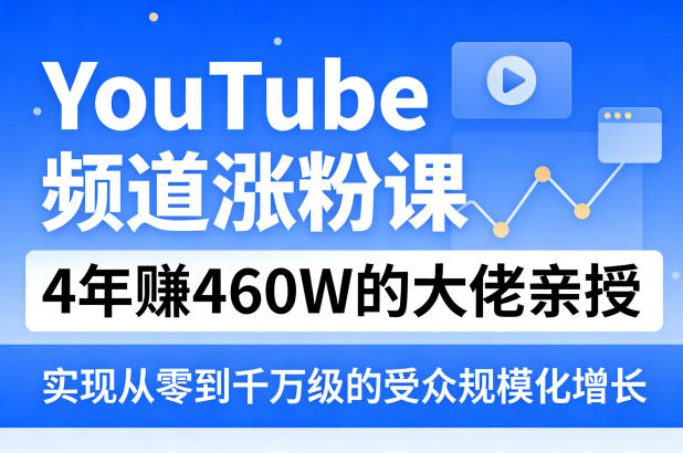 YouTube频道涨粉课，4年賺460W的大佬亲授，实现从零到千万级的受众规模化增长|网创挖金社