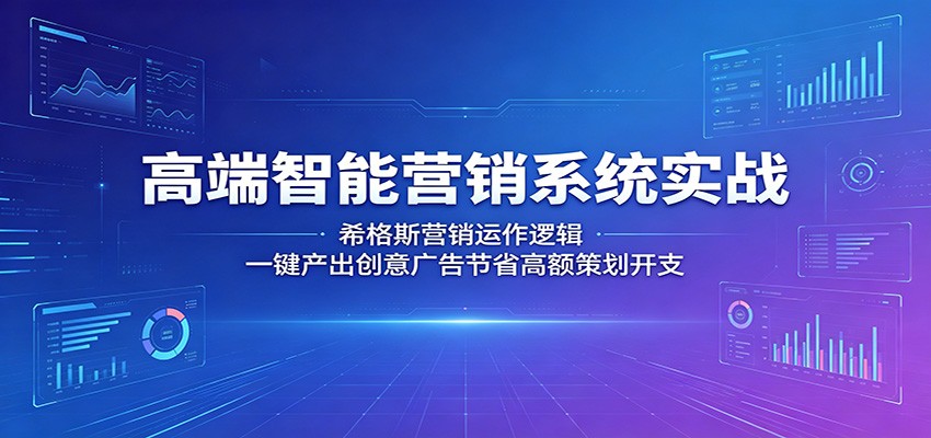 高端智能营销系统实战：希格斯营销运作逻辑，一键产出创意广告节省高额策划开支|网创挖金社