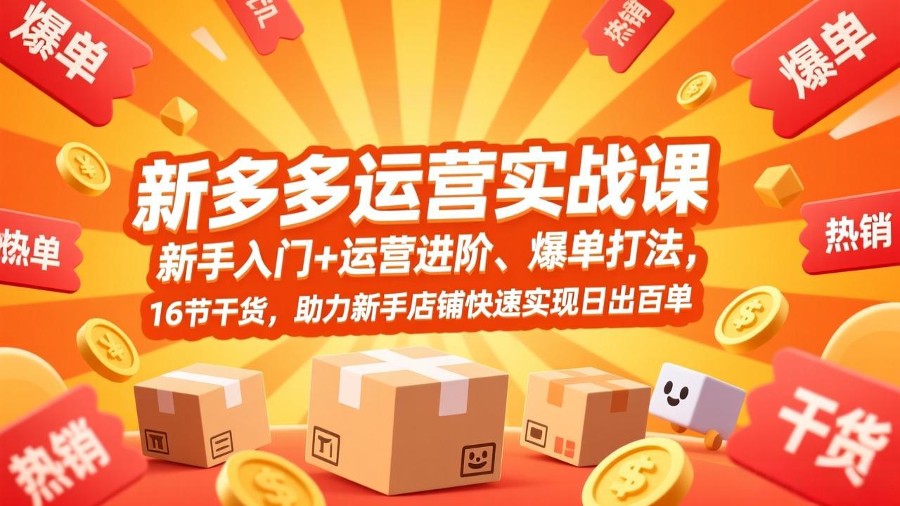 拼多多运营实战课，新手入门+运营进阶、爆单打法，16节干货，助力新手店铺快速实现日出百单|网创挖金社