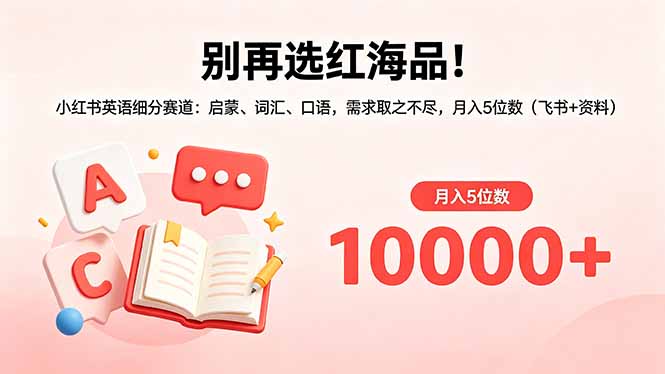 别再选红海品！小红书英语细分赛道：启蒙、词汇、口语，需求取之不尽，月入5位数(飞书+资料|网创挖金社