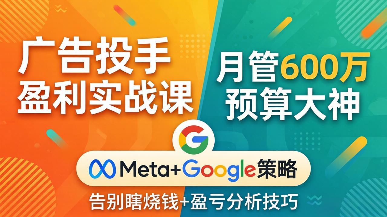 广告投手盈利实战课：月管600万预算大神，带你告别瞎烧钱，Meta+Google策略+盈亏分析|网创挖金社