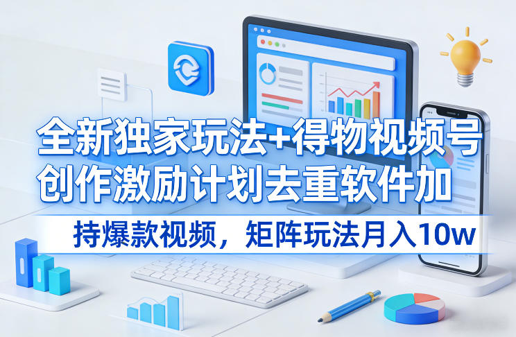 全新独家玩法+得物视频号创作激励计划去重软件加持爆款视频，矩阵玩法月入10w+【揭秘】|网创挖金社