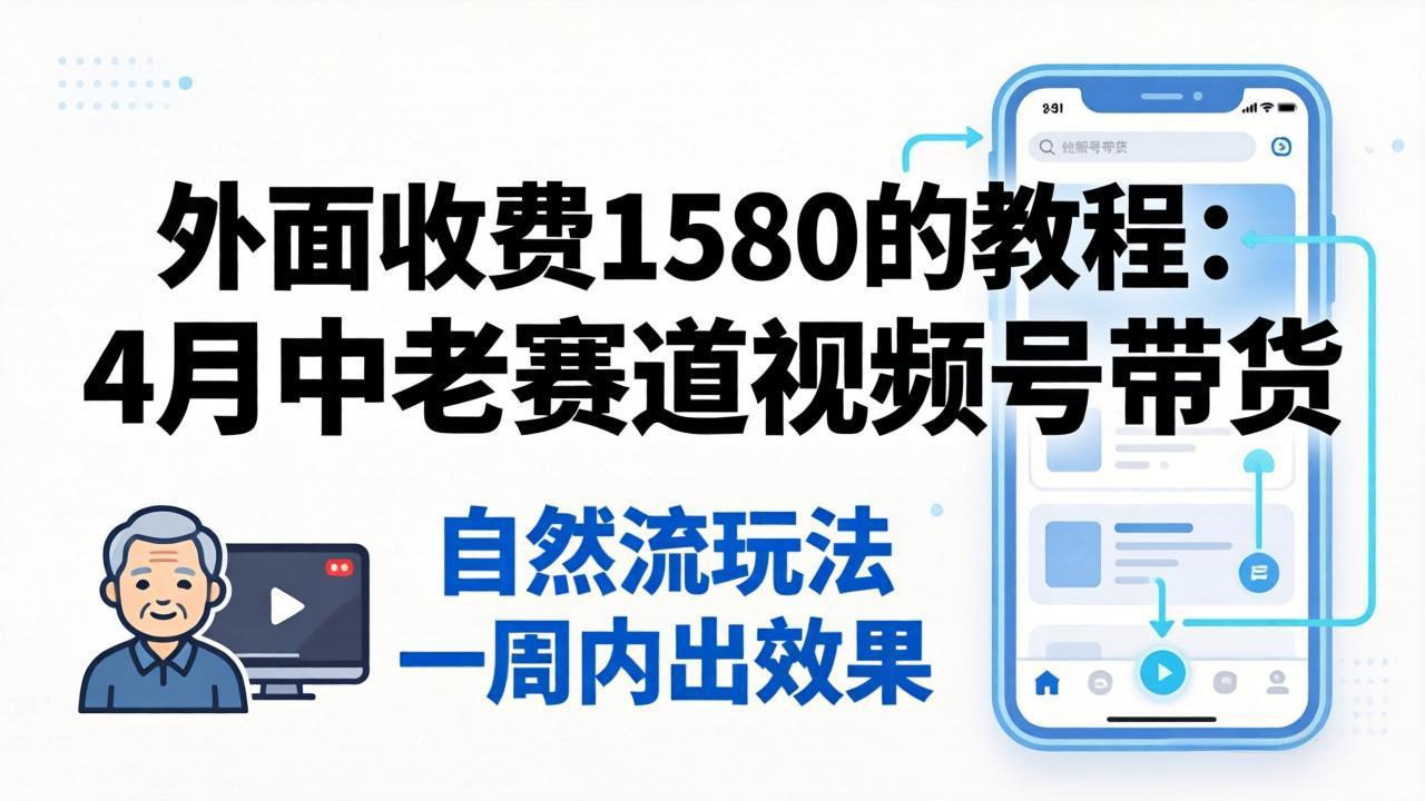 外面收费1580的教程：4月中老年赛道视频号带货，自然流玩法一周内可以出效果|网创挖金社