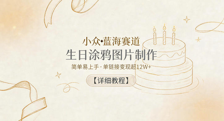 小众蓝海赛道，生日涂鸦图片制作，简单易上手，单链接变现超12W+【详细教程】|网创挖金社
