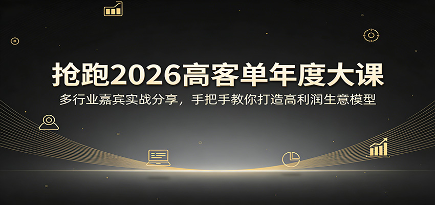 抢跑2026高客单年度大课：多行业嘉宾实战分享，手把手教你打造高利润生意模型|网创挖金社