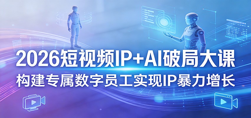 2026短视频IP+AI破局大课，构建专属数字员工实现IP暴力增长|网创挖金社