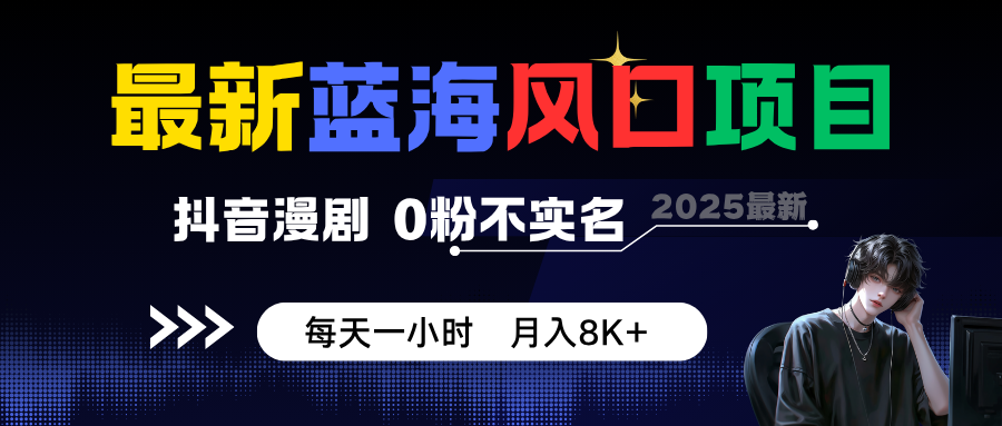 最新蓝海风口项目，抖音漫剧，0粉不实名 每天一小时，月入8K+|网创挖金社