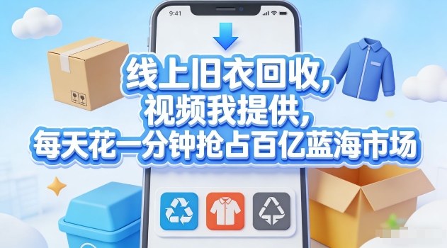 线上旧衣回收，视频我提供，每天花一分钟抢占百亿蓝海市场【揭秘】|网创挖金社