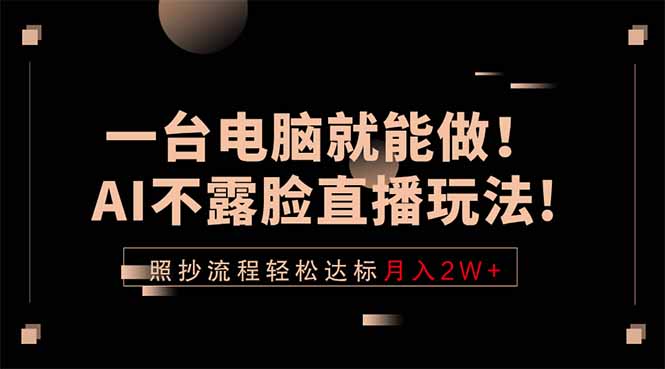 一台电脑就能做!AI不露脸直播玩法,照抄流程轻松达标月入2W+|网创挖金社