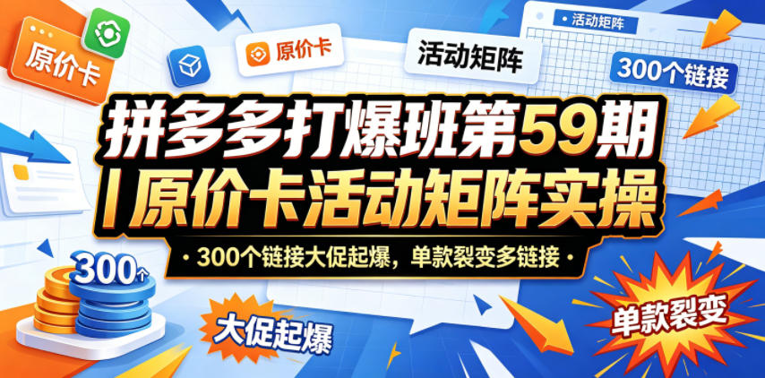 拼多多打爆班第59期｜原价卡活动矩阵实操，300个链接大促起爆，单款裂变多链接|网创挖金社