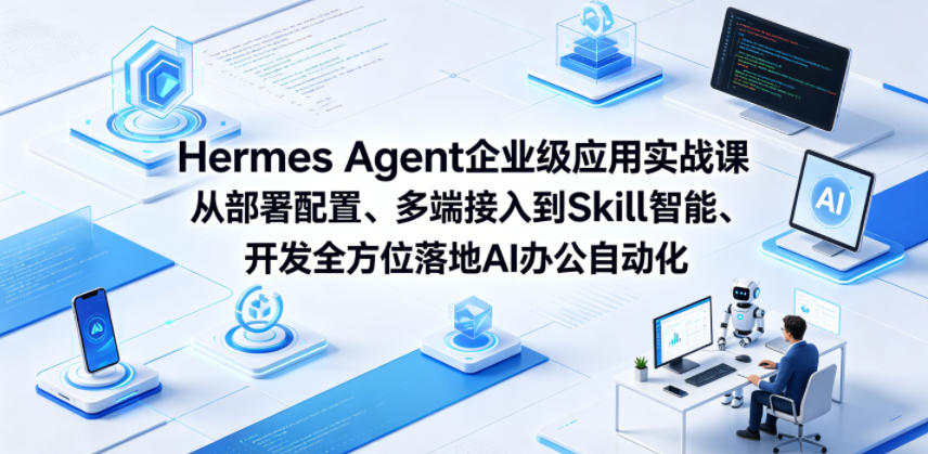 Hermes Agent企业级应用实战课从部署配置、多端接入到Skill智能开发全方位落地AI办公自动化|网创挖金社